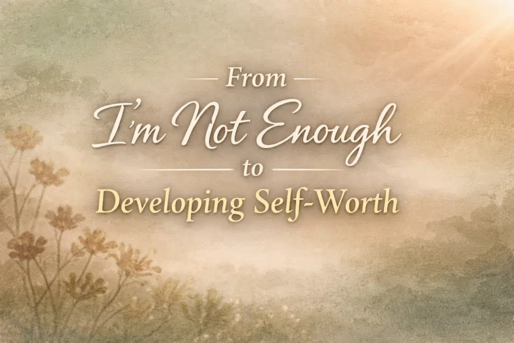 From “I’m Not Enough” to developing Self-Worth