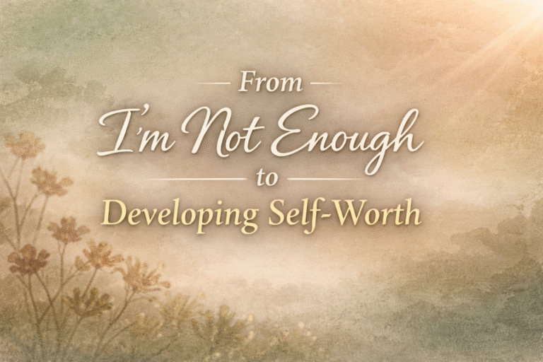 From “I’m Not Enough” to developing Self-Worth